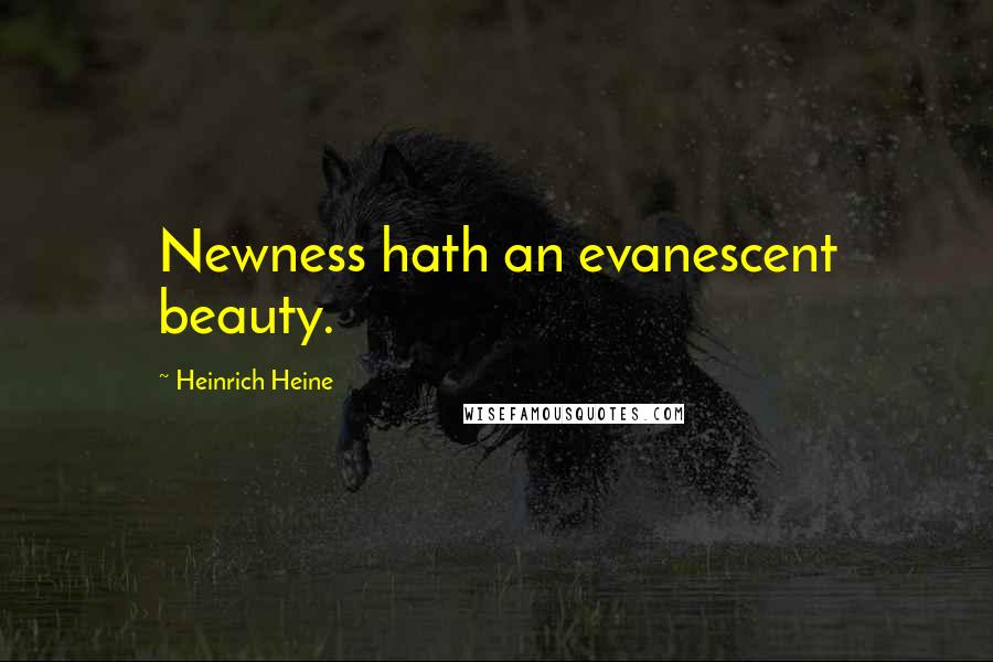 Heinrich Heine Quotes: Newness hath an evanescent beauty.