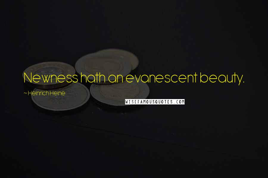 Heinrich Heine Quotes: Newness hath an evanescent beauty.