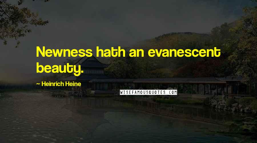 Heinrich Heine Quotes: Newness hath an evanescent beauty.