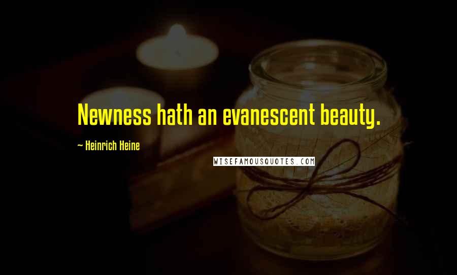 Heinrich Heine Quotes: Newness hath an evanescent beauty.