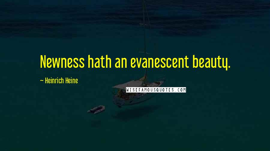 Heinrich Heine Quotes: Newness hath an evanescent beauty.