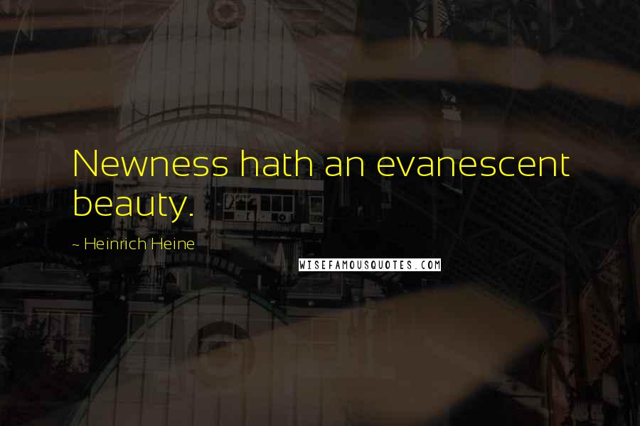 Heinrich Heine Quotes: Newness hath an evanescent beauty.