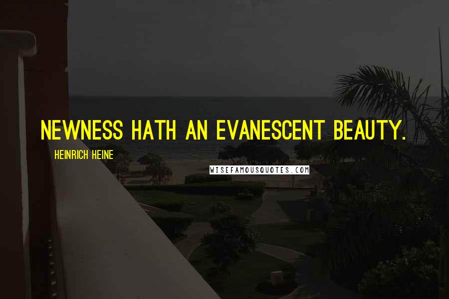 Heinrich Heine Quotes: Newness hath an evanescent beauty.