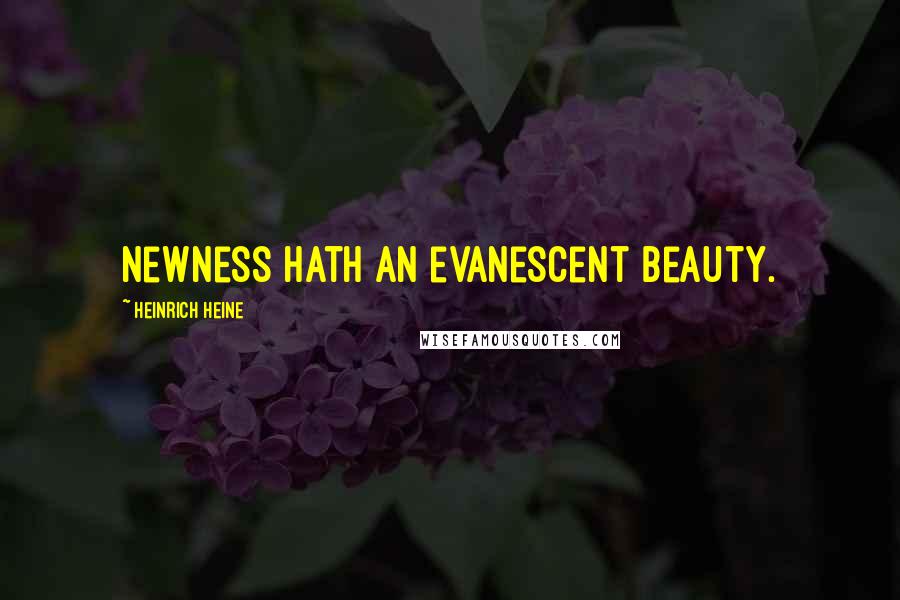 Heinrich Heine Quotes: Newness hath an evanescent beauty.