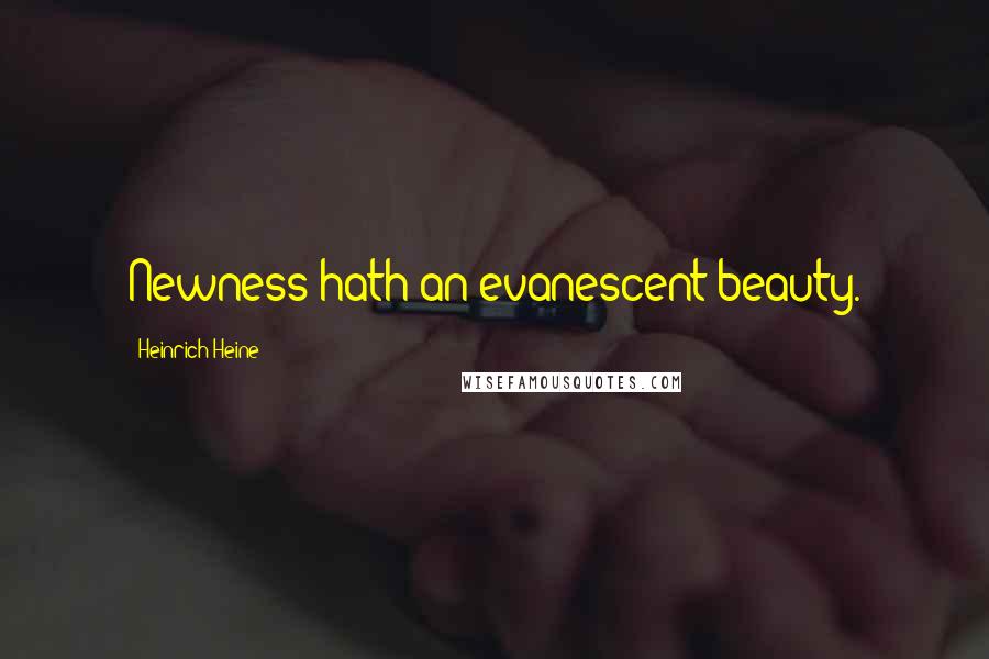 Heinrich Heine Quotes: Newness hath an evanescent beauty.