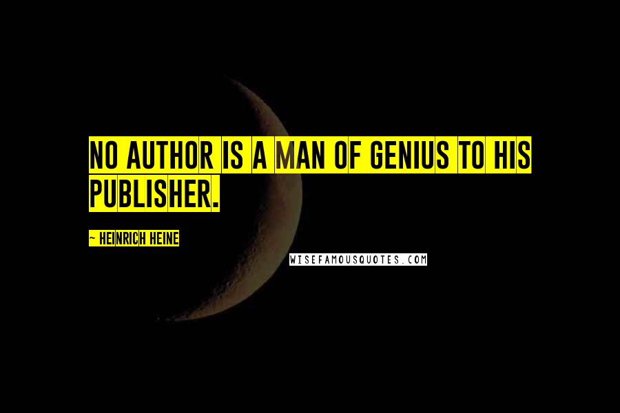 Heinrich Heine Quotes: No author is a man of genius to his publisher.