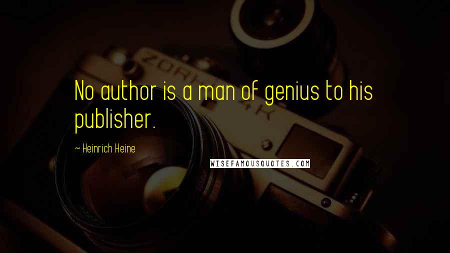 Heinrich Heine Quotes: No author is a man of genius to his publisher.