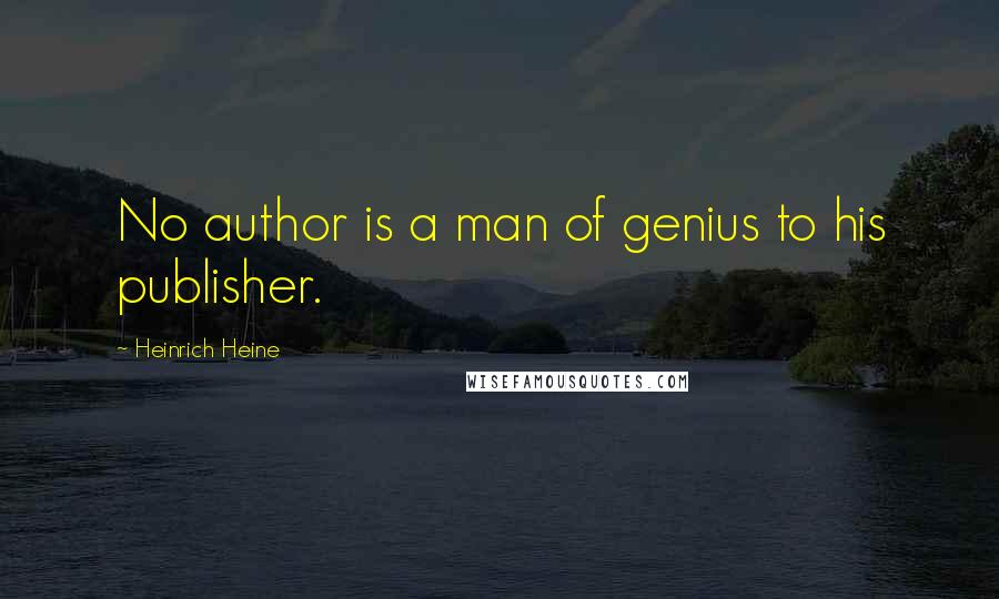 Heinrich Heine Quotes: No author is a man of genius to his publisher.