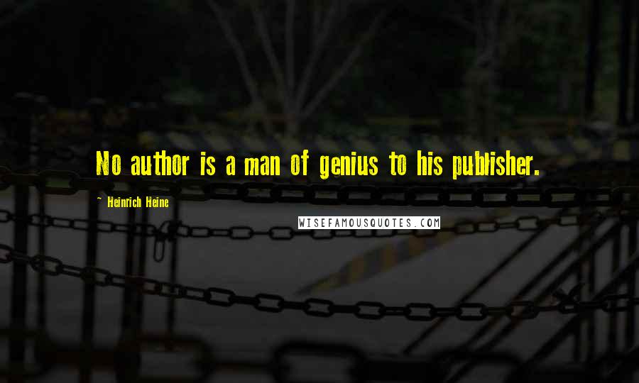 Heinrich Heine Quotes: No author is a man of genius to his publisher.