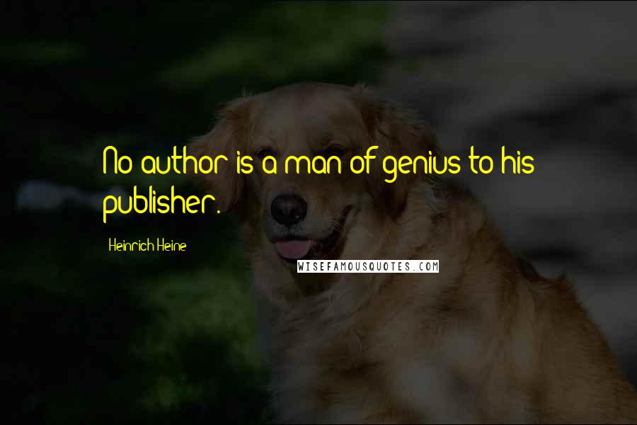 Heinrich Heine Quotes: No author is a man of genius to his publisher.