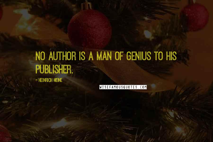 Heinrich Heine Quotes: No author is a man of genius to his publisher.