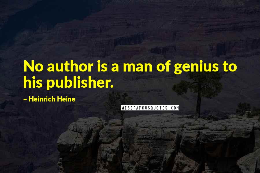 Heinrich Heine Quotes: No author is a man of genius to his publisher.