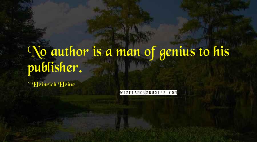 Heinrich Heine Quotes: No author is a man of genius to his publisher.