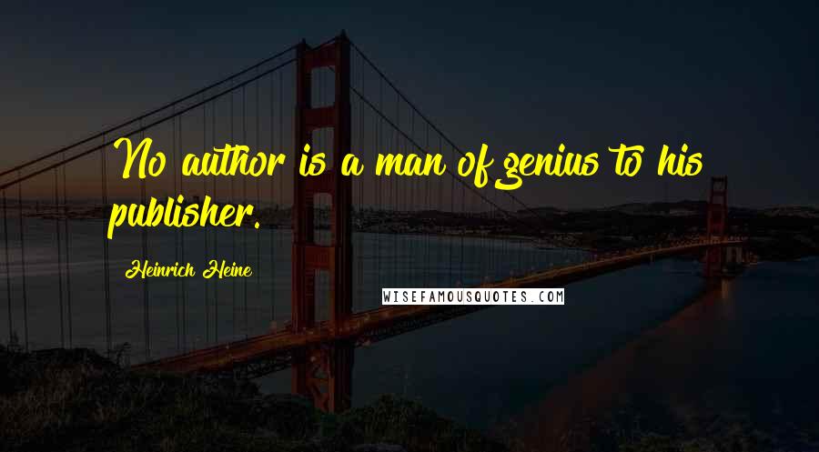 Heinrich Heine Quotes: No author is a man of genius to his publisher.