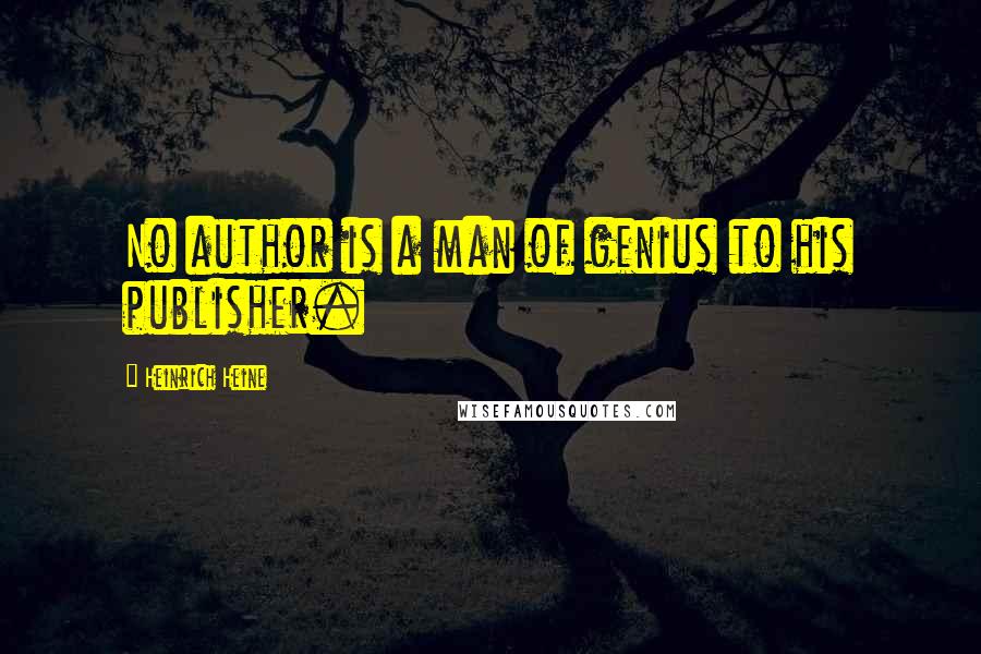 Heinrich Heine Quotes: No author is a man of genius to his publisher.