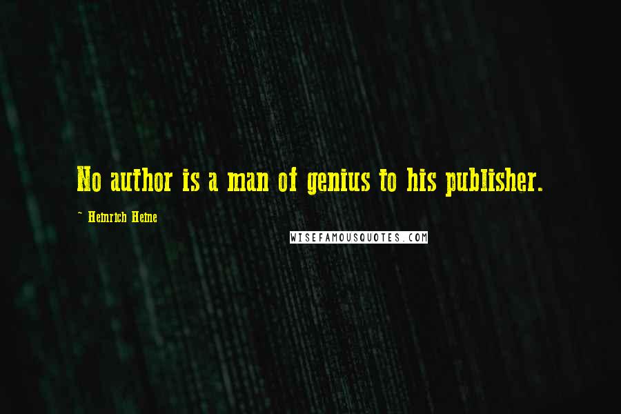 Heinrich Heine Quotes: No author is a man of genius to his publisher.