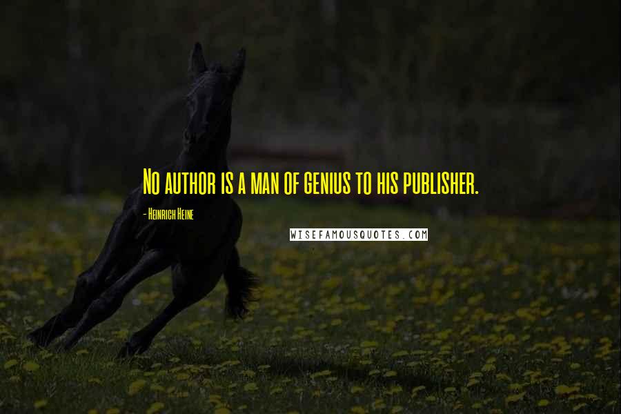 Heinrich Heine Quotes: No author is a man of genius to his publisher.