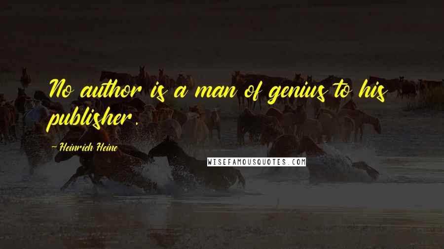 Heinrich Heine Quotes: No author is a man of genius to his publisher.