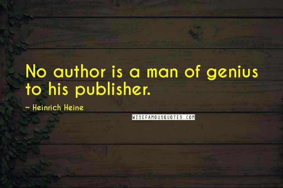 Heinrich Heine Quotes: No author is a man of genius to his publisher.