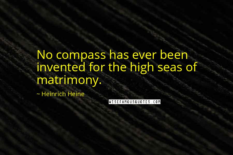 Heinrich Heine Quotes: No compass has ever been invented for the high seas of matrimony.