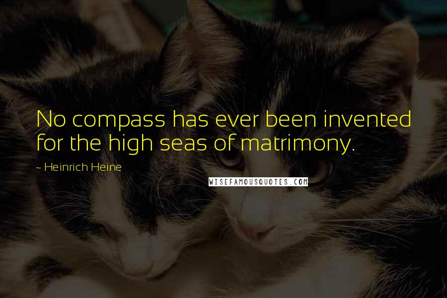 Heinrich Heine Quotes: No compass has ever been invented for the high seas of matrimony.