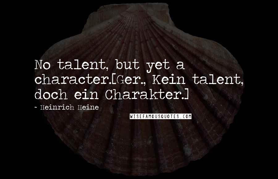Heinrich Heine Quotes: No talent, but yet a character.[Ger., Kein talent, doch ein Charakter.]