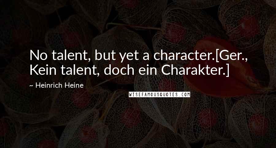 Heinrich Heine Quotes: No talent, but yet a character.[Ger., Kein talent, doch ein Charakter.]