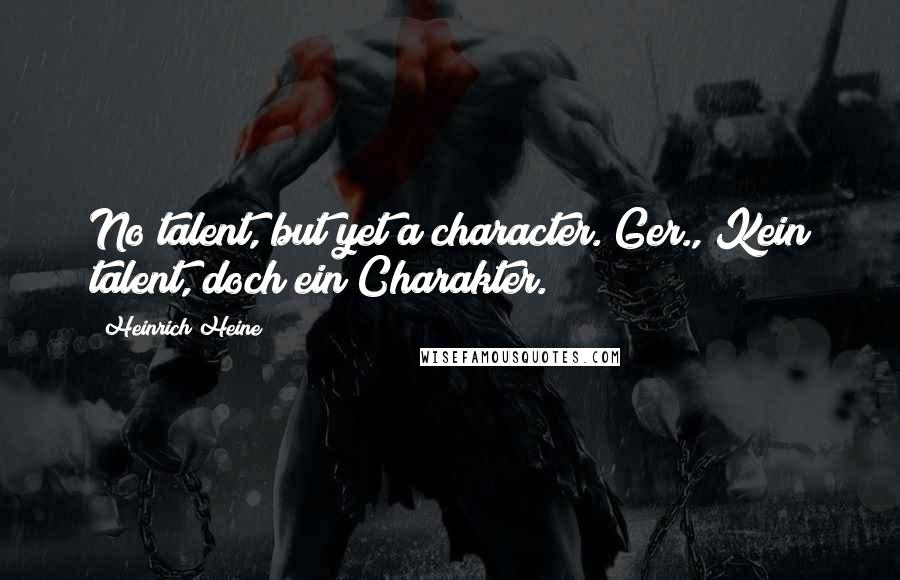 Heinrich Heine Quotes: No talent, but yet a character.[Ger., Kein talent, doch ein Charakter.]