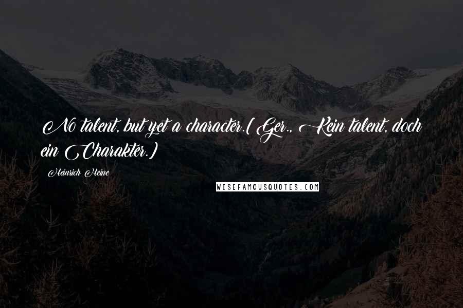 Heinrich Heine Quotes: No talent, but yet a character.[Ger., Kein talent, doch ein Charakter.]