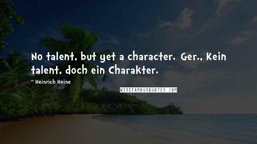 Heinrich Heine Quotes: No talent, but yet a character.[Ger., Kein talent, doch ein Charakter.]