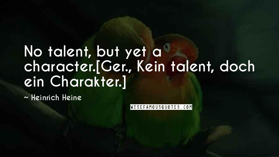 Heinrich Heine Quotes: No talent, but yet a character.[Ger., Kein talent, doch ein Charakter.]