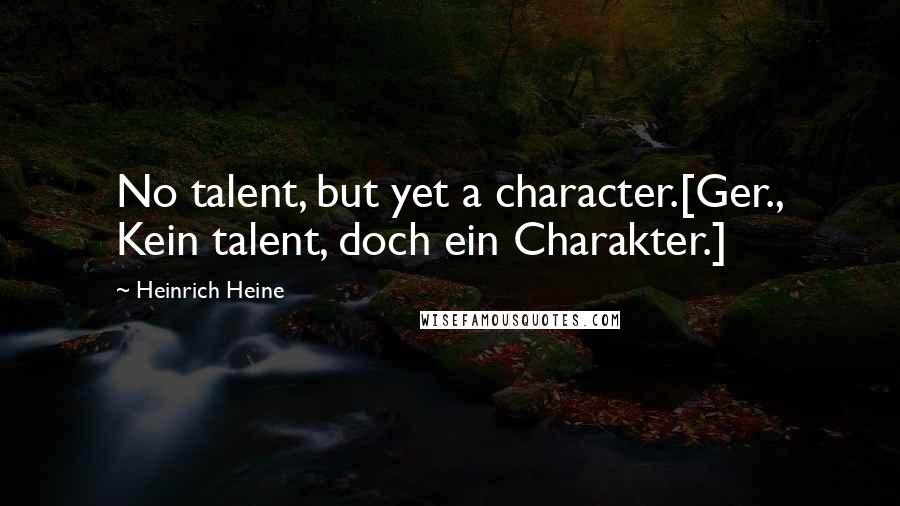 Heinrich Heine Quotes: No talent, but yet a character.[Ger., Kein talent, doch ein Charakter.]