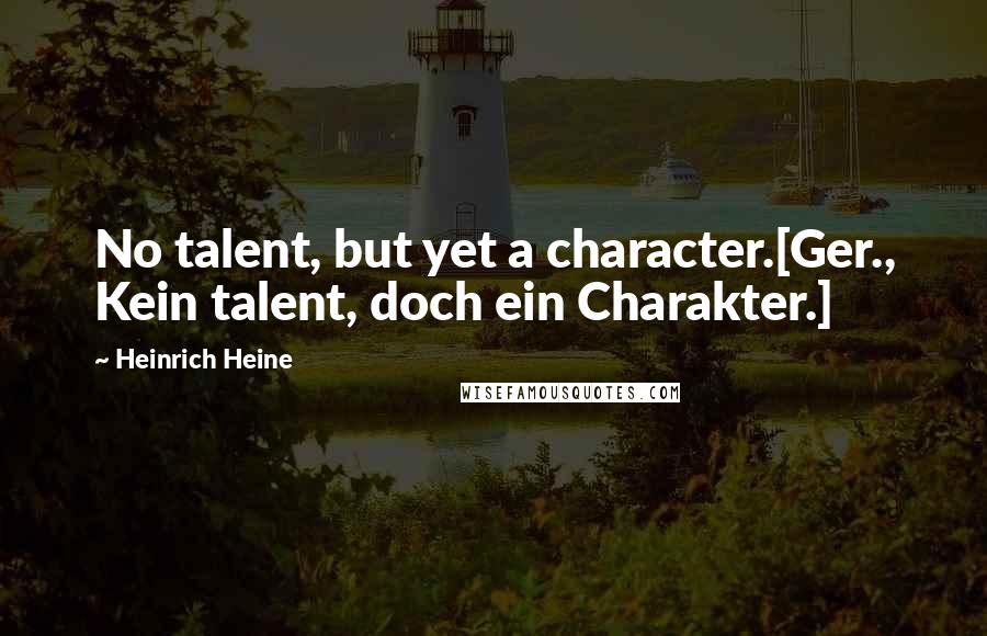 Heinrich Heine Quotes: No talent, but yet a character.[Ger., Kein talent, doch ein Charakter.]