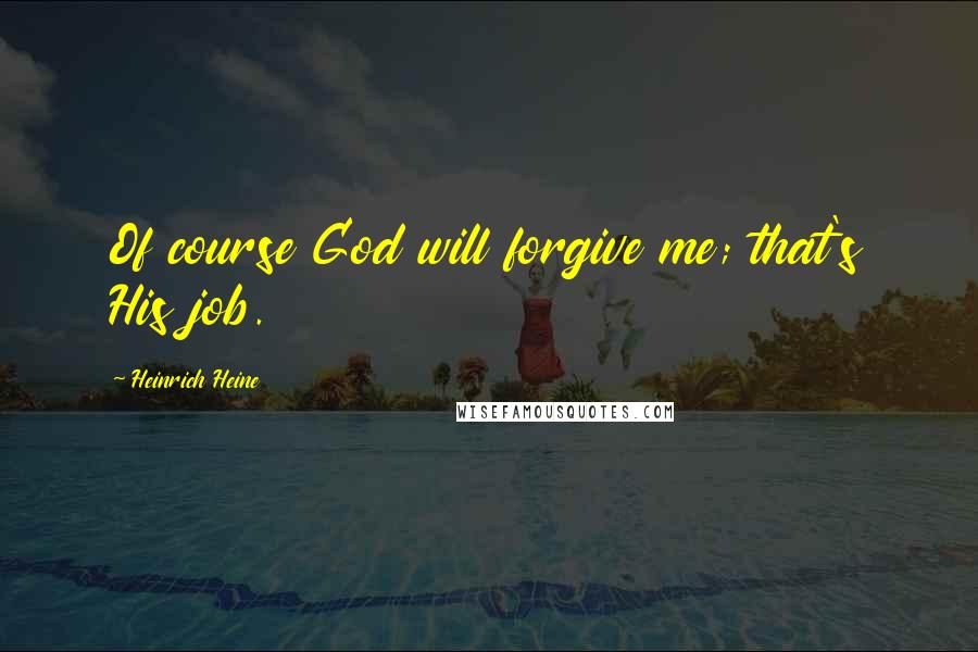 Heinrich Heine Quotes: Of course God will forgive me; that's His job.