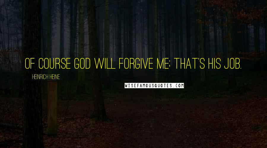 Heinrich Heine Quotes: Of course God will forgive me; that's His job.