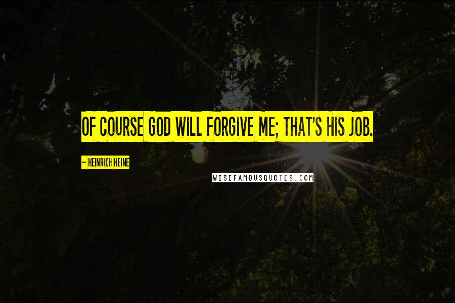 Heinrich Heine Quotes: Of course God will forgive me; that's His job.