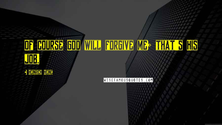 Heinrich Heine Quotes: Of course God will forgive me; that's His job.