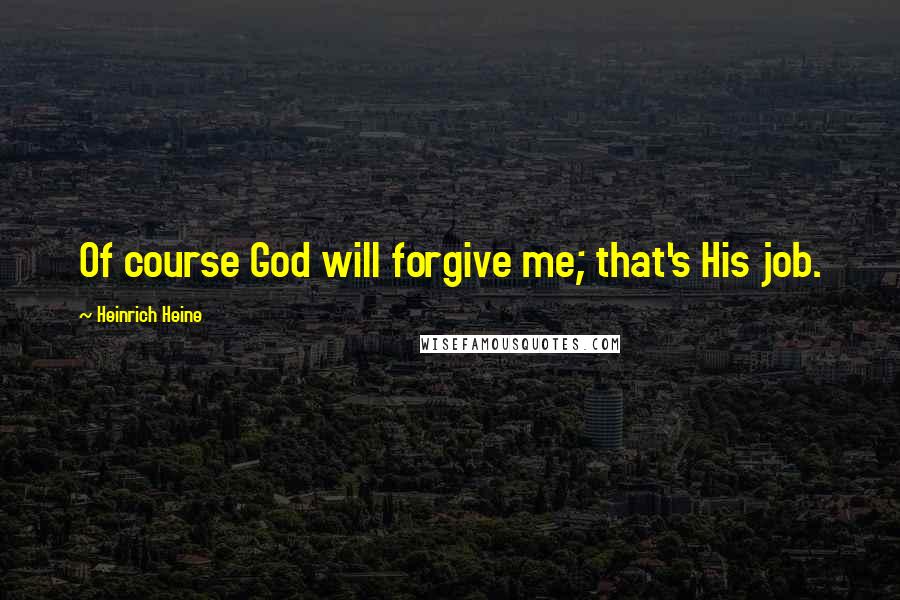 Heinrich Heine Quotes: Of course God will forgive me; that's His job.