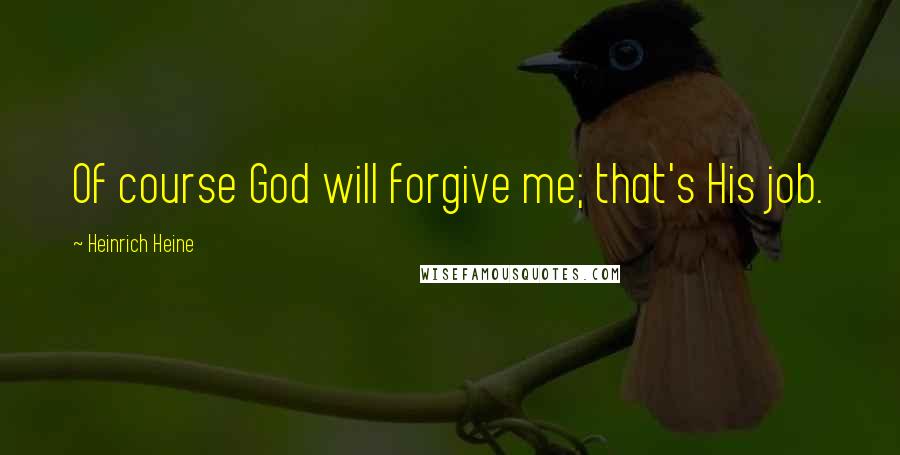 Heinrich Heine Quotes: Of course God will forgive me; that's His job.