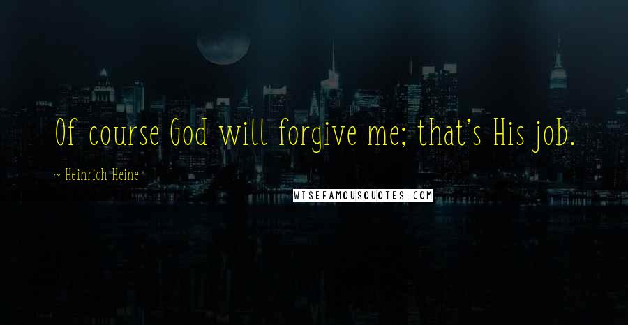 Heinrich Heine Quotes: Of course God will forgive me; that's His job.