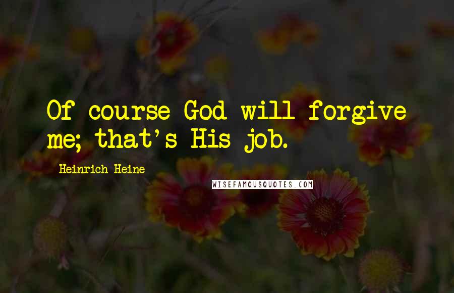 Heinrich Heine Quotes: Of course God will forgive me; that's His job.