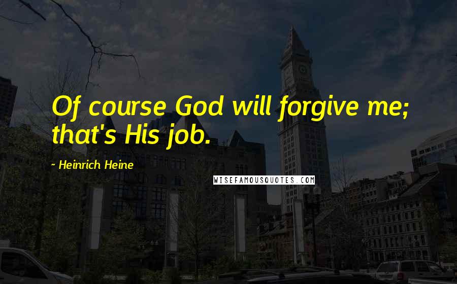 Heinrich Heine Quotes: Of course God will forgive me; that's His job.