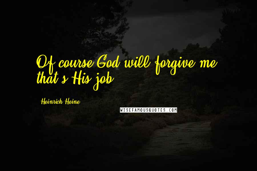 Heinrich Heine Quotes: Of course God will forgive me; that's His job.