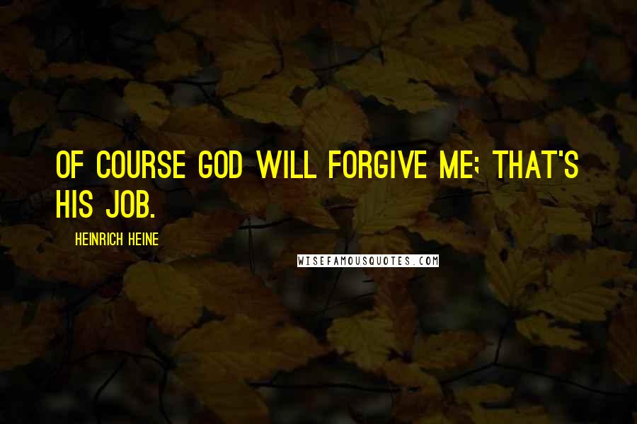 Heinrich Heine Quotes: Of course God will forgive me; that's His job.