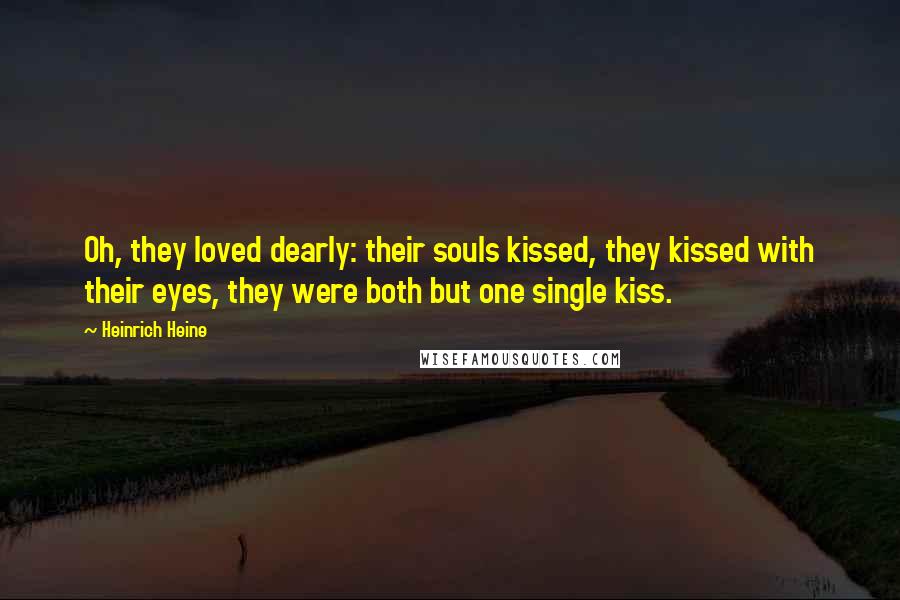 Heinrich Heine Quotes: Oh, they loved dearly: their souls kissed, they kissed with their eyes, they were both but one single kiss.