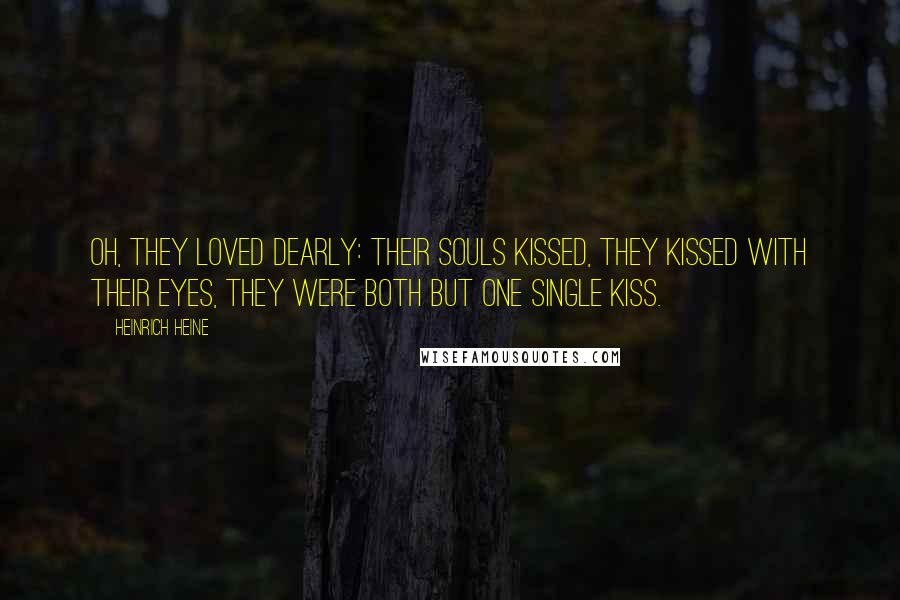 Heinrich Heine Quotes: Oh, they loved dearly: their souls kissed, they kissed with their eyes, they were both but one single kiss.