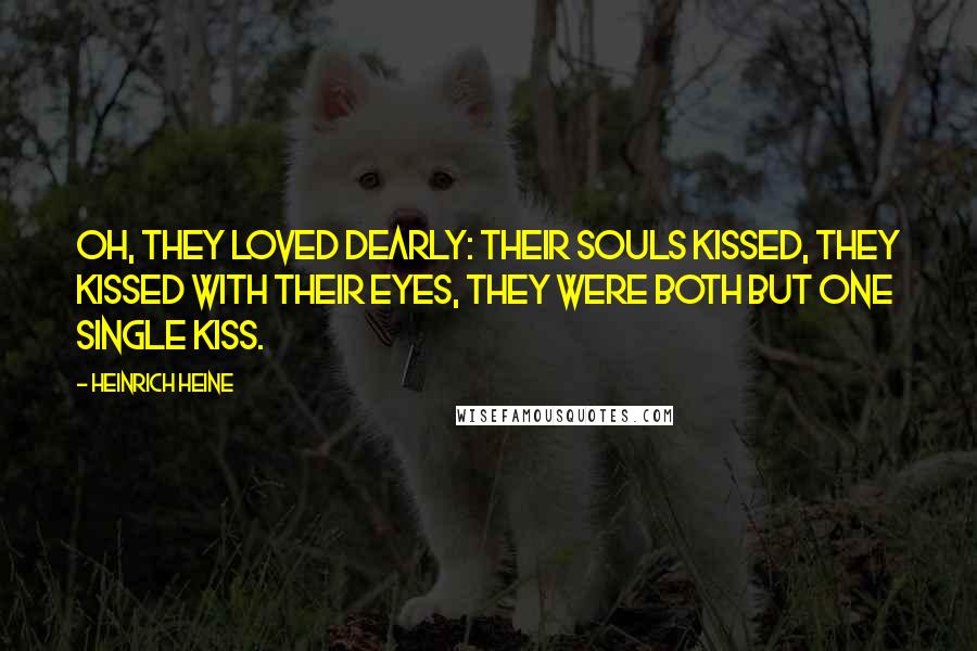 Heinrich Heine Quotes: Oh, they loved dearly: their souls kissed, they kissed with their eyes, they were both but one single kiss.