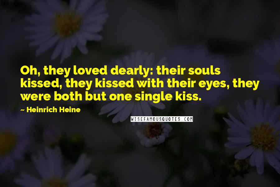 Heinrich Heine Quotes: Oh, they loved dearly: their souls kissed, they kissed with their eyes, they were both but one single kiss.