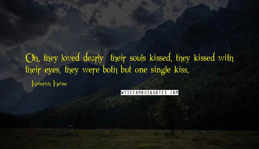 Heinrich Heine Quotes: Oh, they loved dearly: their souls kissed, they kissed with their eyes, they were both but one single kiss.