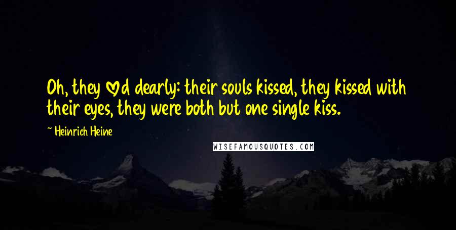 Heinrich Heine Quotes: Oh, they loved dearly: their souls kissed, they kissed with their eyes, they were both but one single kiss.